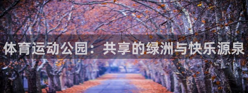 欧亿体育官方正版app集团官网首页:体育运动公园:共享的绿洲